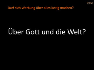 Über Gott und die Welt?
Darf sich Werbung über alles lustig machen?
WIRZ
 