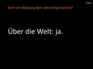 Über die Welt: ja.
Darf sich Werbung über alles lustig machen?
WIRZ
 