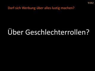 Über Geschlechterrollen?
Darf sich Werbung über alles lustig machen?
WIRZ
 