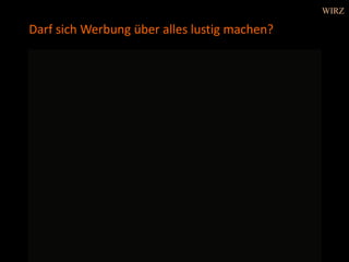 Darf sich Werbung über alles lustig machen?
WIRZ
 