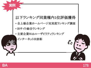 178
以下ランキング同業種内1位評価獲得
• 全上場企業ホームページ充実度ランキング調査
• IRサイト総合ランキング
• 主要企業Webユーザビリティランキング
• インターネットIR表彰
実例
 