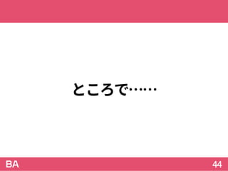 ところで……
44
 