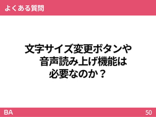 文字サイズ変更ボタンや
音声読み上げ機能は
必要なのか？
よくある質問
50
 