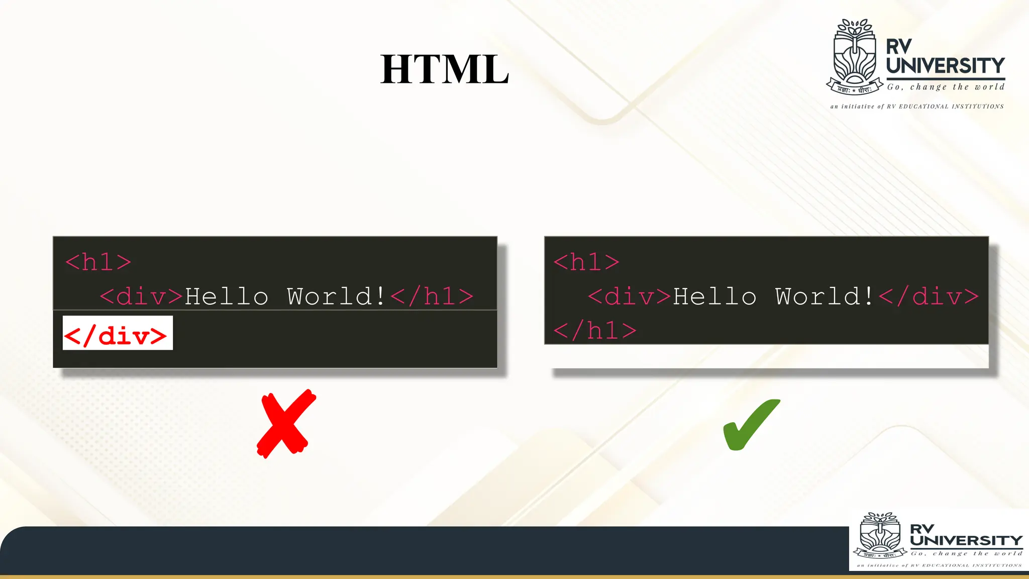 HTML
✔
✘
<h1>
<div>Hello World!</h1>
</div>
<h1>
<div>Hello World!</div>
</h1>
 