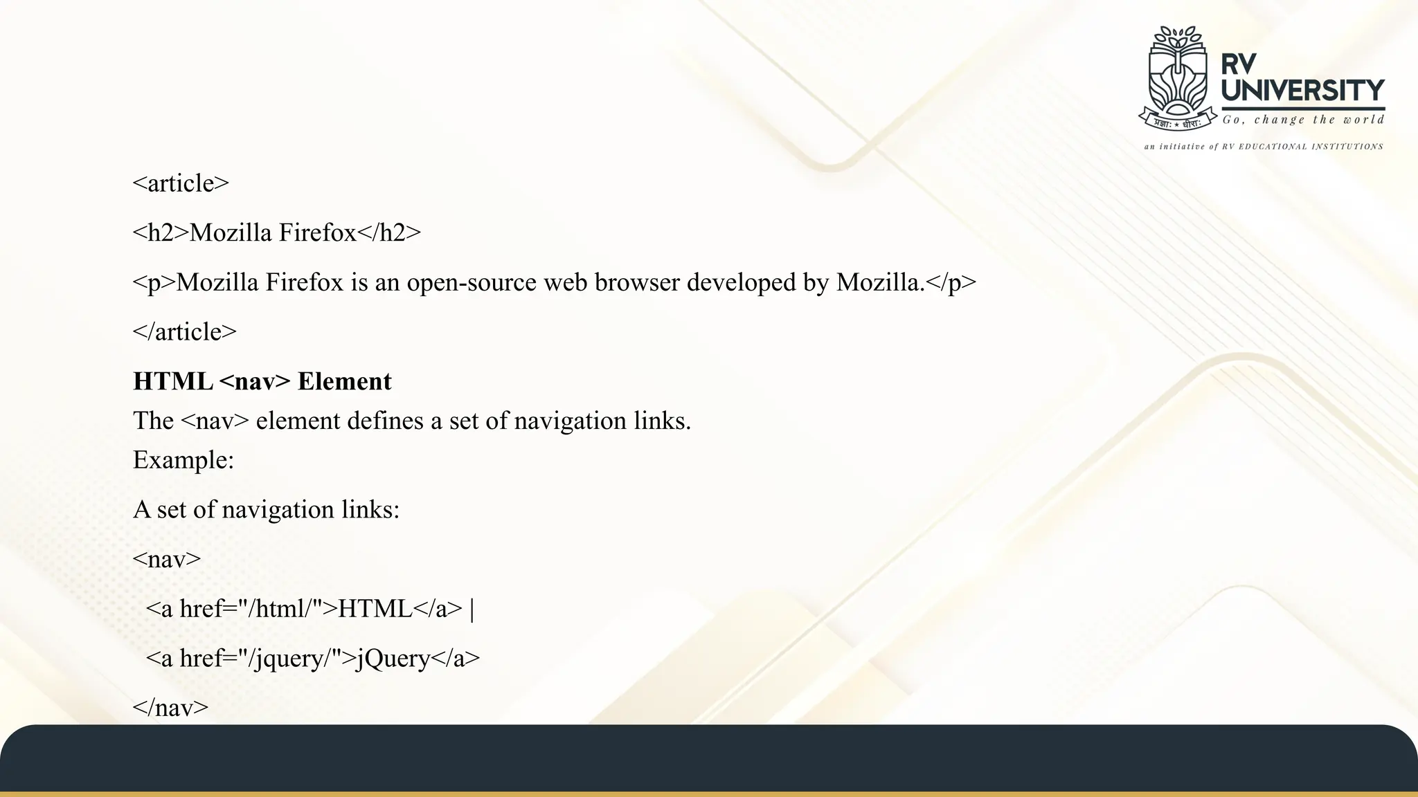 <article>
<h2>Mozilla Firefox</h2>
<p>Mozilla Firefox is an open-source web browser developed by Mozilla.</p>
</article>
HTML <nav> Element
The <nav> element defines a set of navigation links.
Example:
A set of navigation links:
<nav>
<a href="/html/">HTML</a> |
<a href="/jquery/">jQuery</a>
</nav>
 