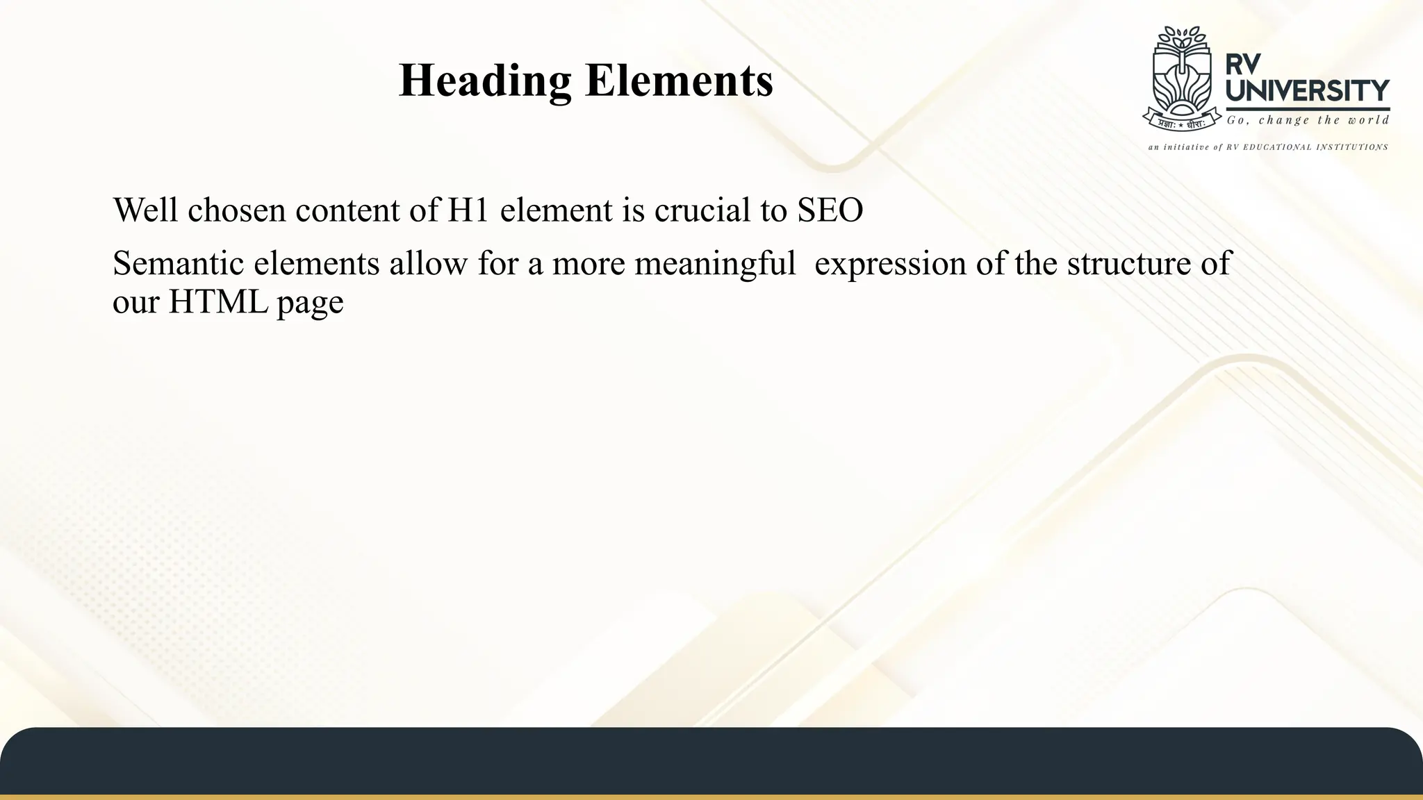 Heading Elements
Well chosen content of H1 element is crucial to SEO
Semantic elements allow for a more meaningful expression of the structure of
our HTML page
 