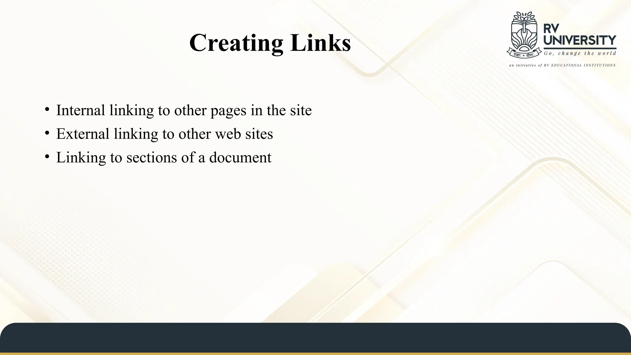 Creating Links
• Internal linking to other pages in the site
• External linking to other web sites
• Linking to sections of a document
 