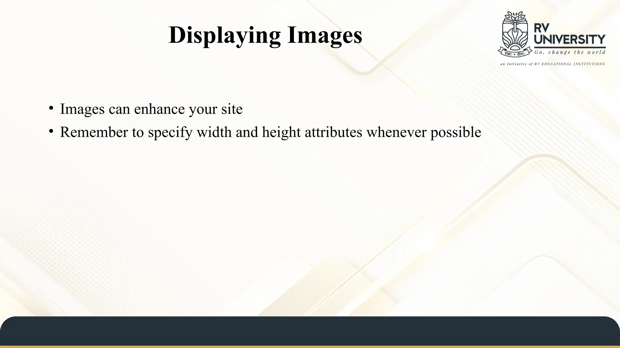 Displaying Images
• Images can enhance your site
• Remember to specify width and height attributes whenever possible
 