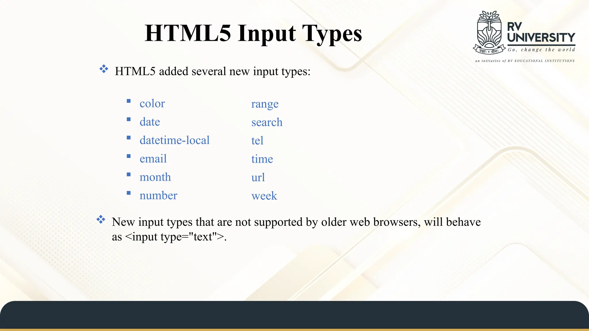 HTML5 Input Types
range
search
tel
time
url
week
 color
 date
 datetime-local
 email
 month
 number
 HTML5 added several new input types:
 New input types that are not supported by older web browsers, will behave
as <input type="text">.
 