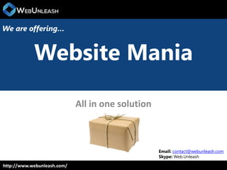 http://www.webunleash.com/
Website Mania
All in one solution
We are offering…
Email: contact@webunleash.com
Skype: Web.Unleash
 