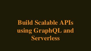Build Scalable APIs
using GraphQL and
Serverless
 