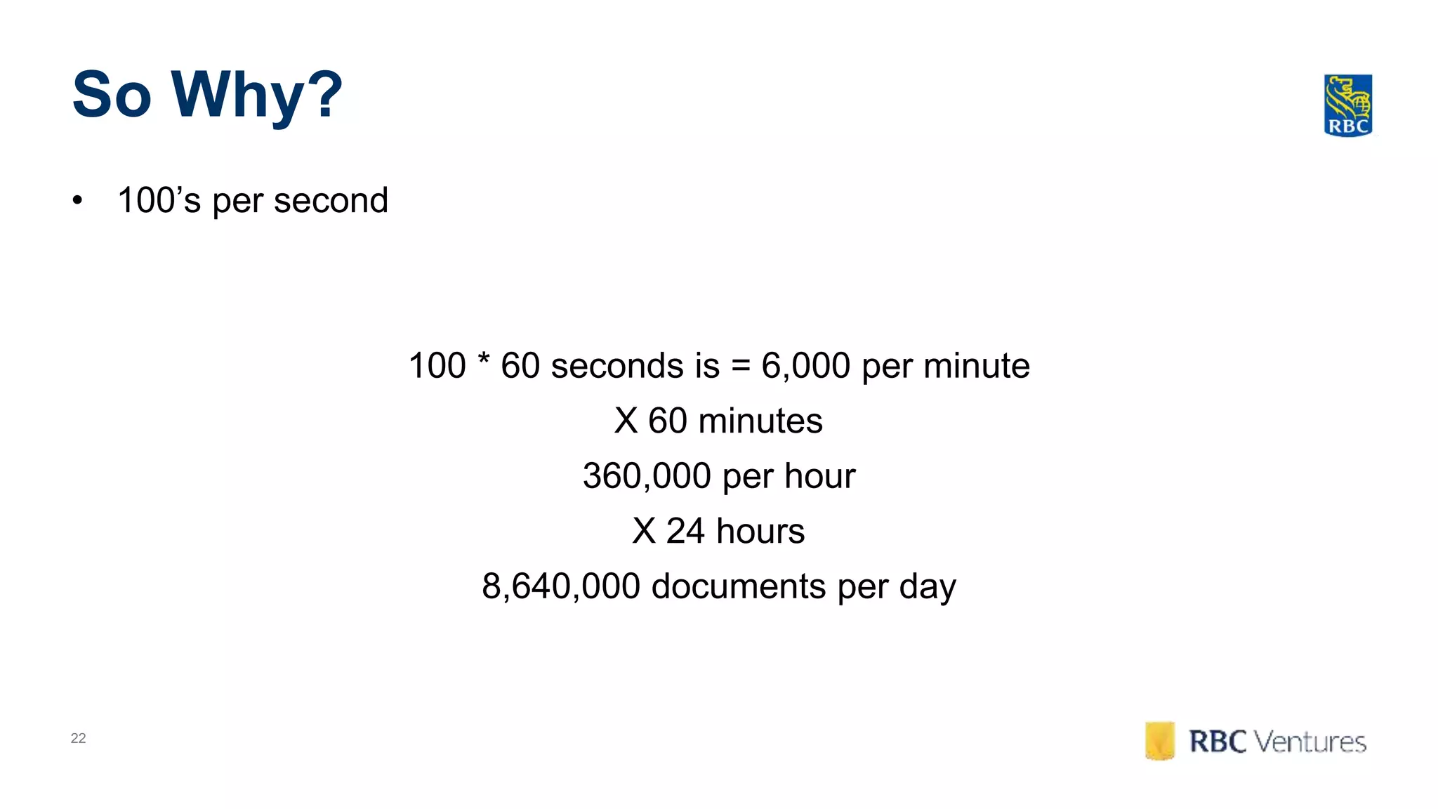 22
So Why?
• 100’s per second
100 * 60 seconds is = 6,000 per minute
X 60 minutes
360,000 per hour
X 24 hours
8,640,000 documents per day
 