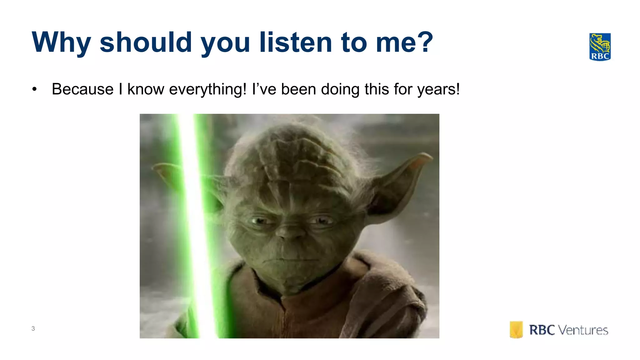 3
Why should you listen to me?
• Because I know everything! I’ve been doing this for years!
 