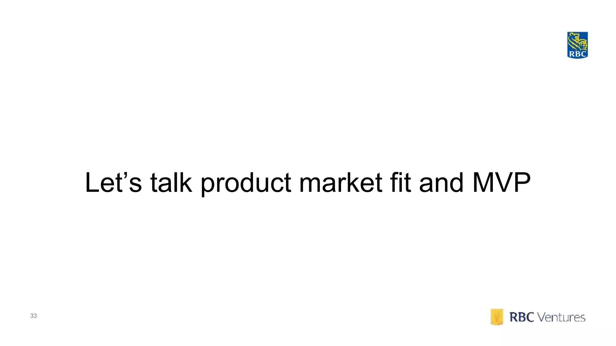 33
Let’s talk product market fit and MVP
 