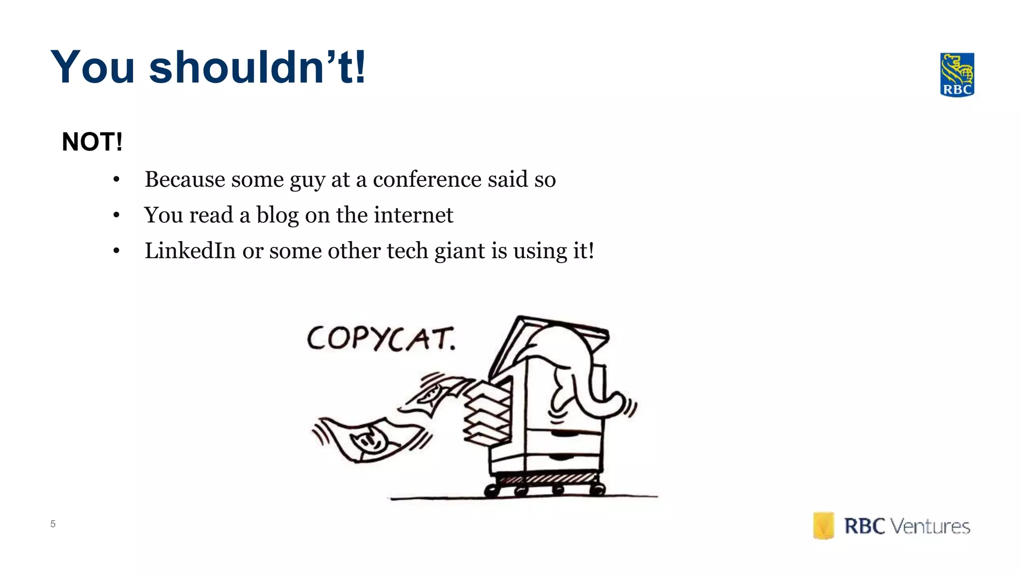 5
You shouldn’t!
NOT!
• Because some guy at a conference said so
• You read a blog on the internet
• LinkedIn or some other tech giant is using it!
 