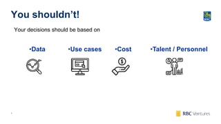 4
You shouldn’t!
Your decisions should be based on
•Cost •Talent / Personnel•Use cases•Data
 