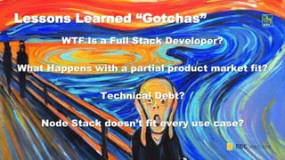 42
Lessons Learned “Gotchas”
WTF Is a Full Stack Developer?
What Happens with a partial product market fit?
Technical Debt?
Node Stack doesn’t fit every use case?
 