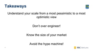 43
Takeaways
Understand your scale from a most pessimistic to a most
optimistic view
Don’t over engineer!
Know the size of your market
Avoid the hype machine!
 