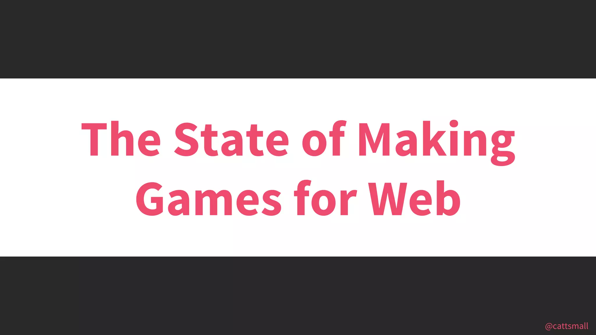 @cattsmall@cattsmall
The State of Making
Games for Web
 