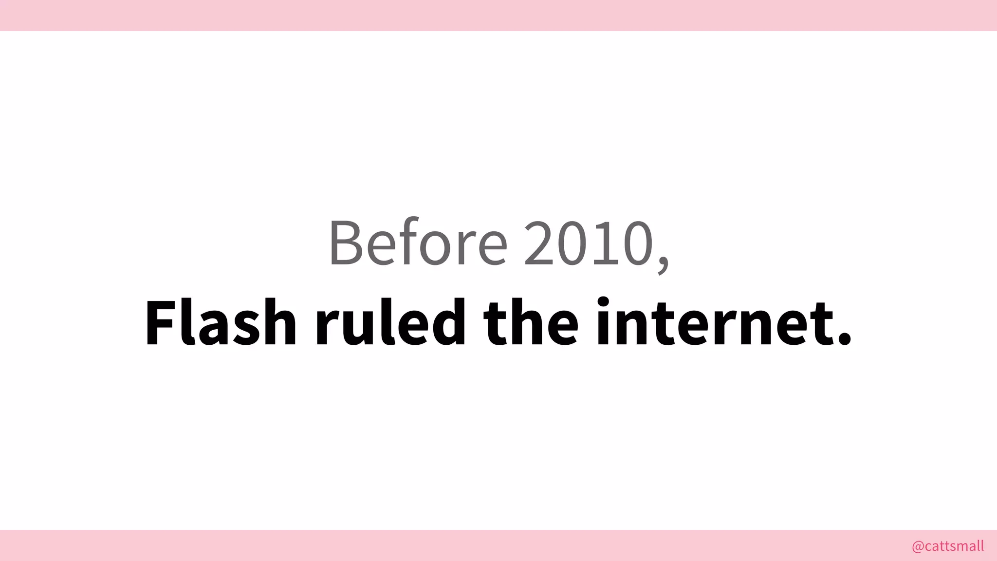 @cattsmall@cattsmall
Before 2010,
Flash ruled the internet.
 