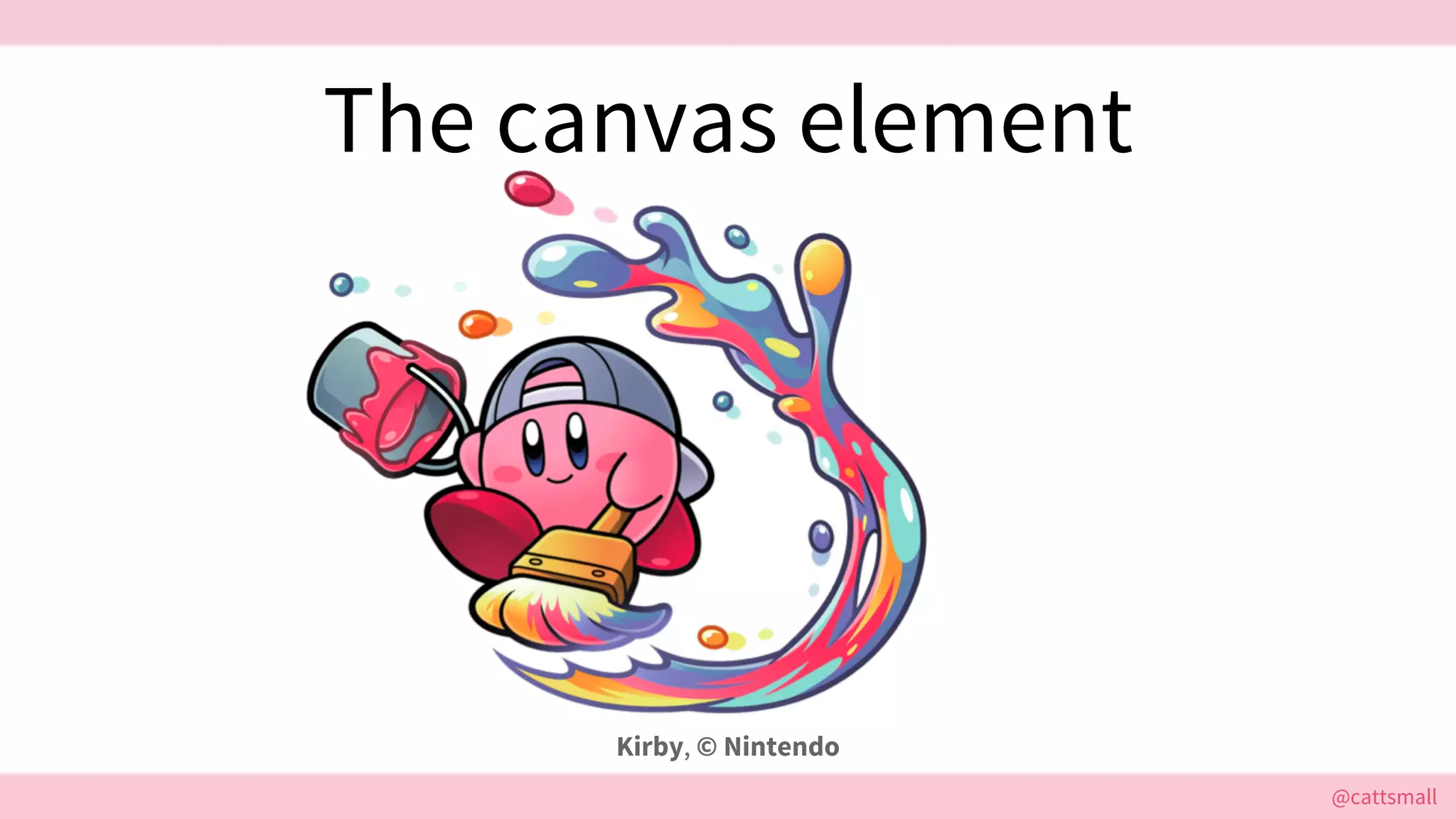 @cattsmall@cattsmall
The canvas element
Kirby, © Nintendo
 