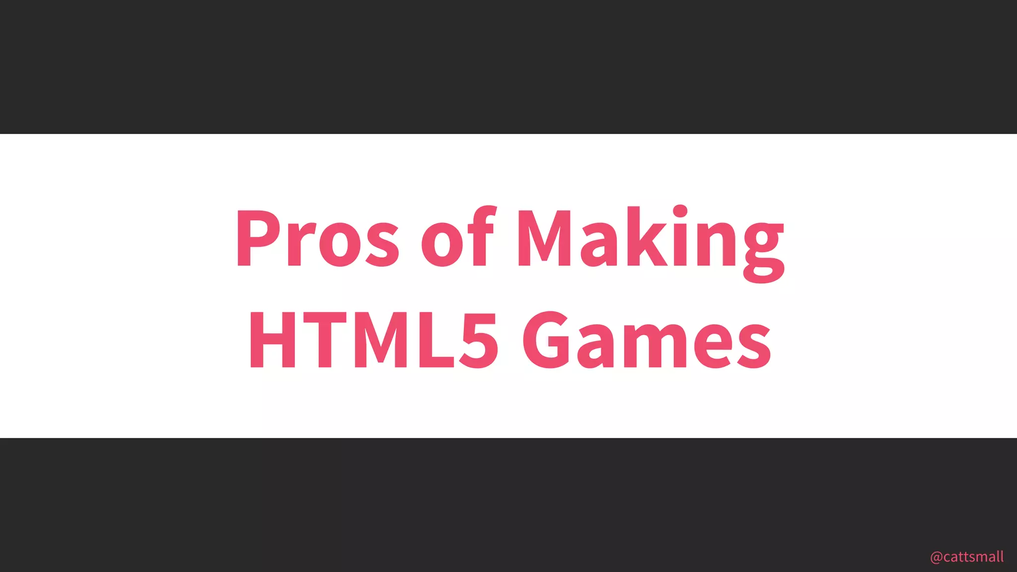 @cattsmall@cattsmall
Pros of Making
HTML5 Games
 