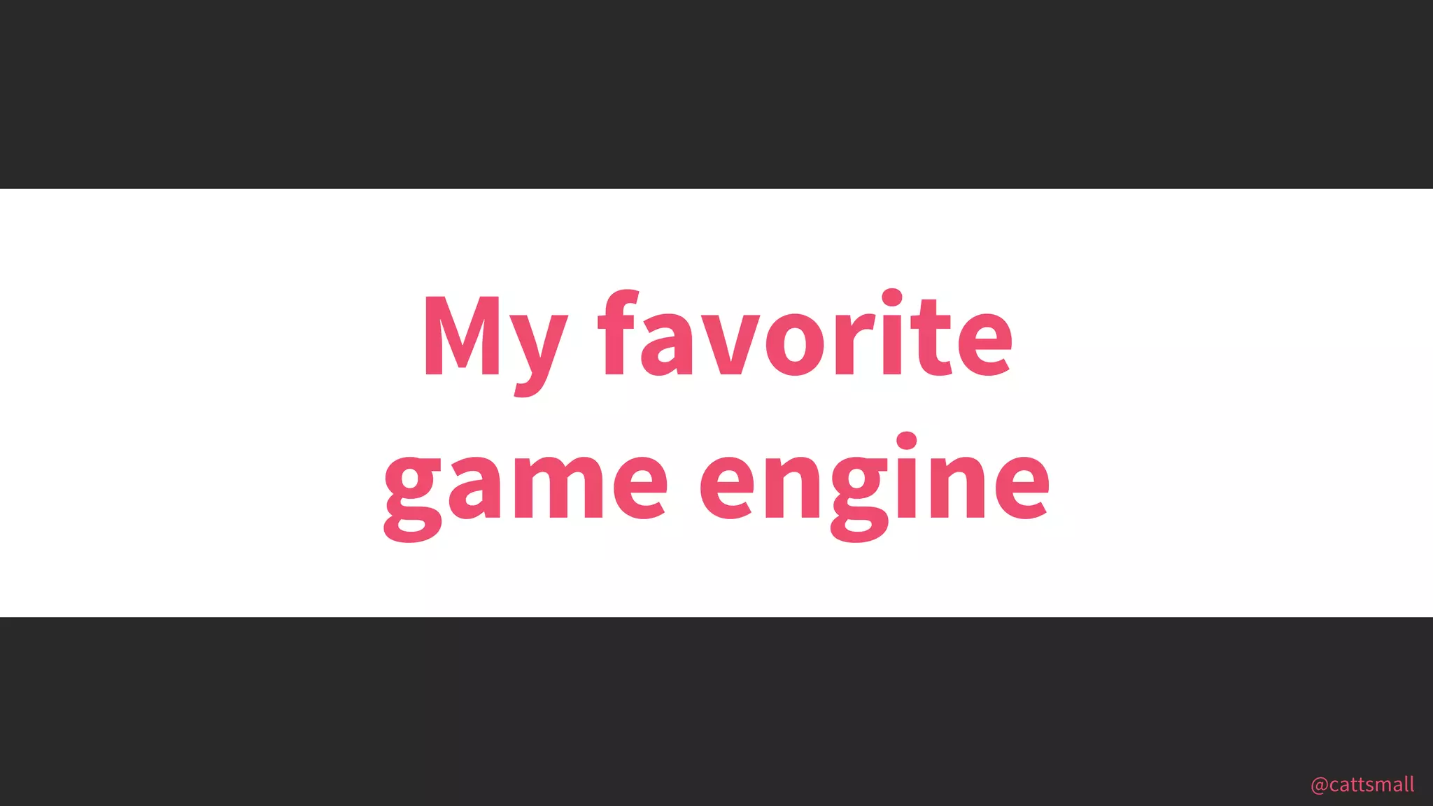 @cattsmall@cattsmall
My favorite
game engine
 