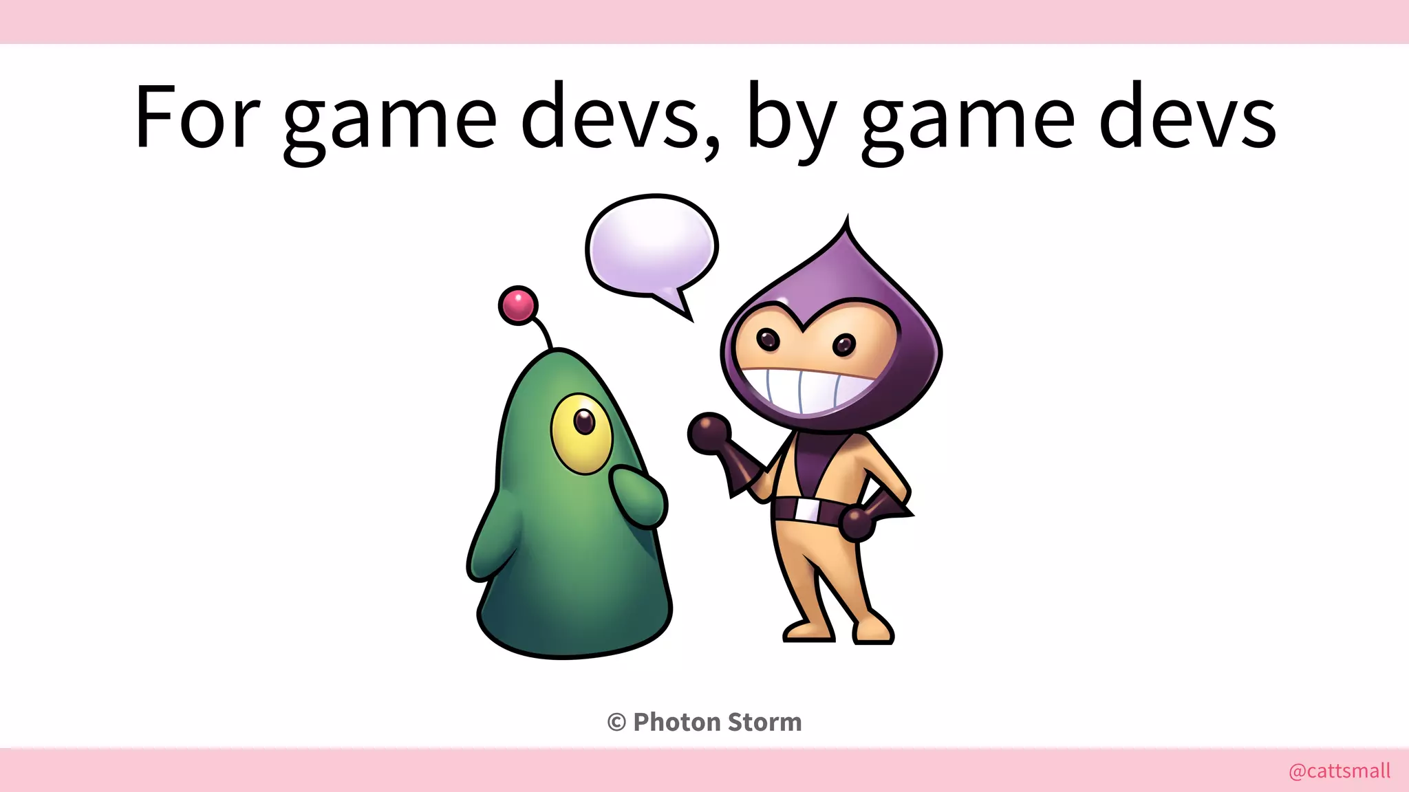 @cattsmall@cattsmall
For game devs, by game devs
© Photon Storm
 