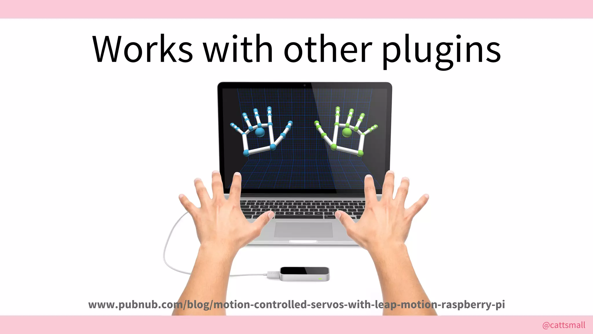 @cattsmall@cattsmall
Works with other plugins
www.pubnub.com/blog/motion-controlled-servos-with-leap-motion-raspberry-pi
 