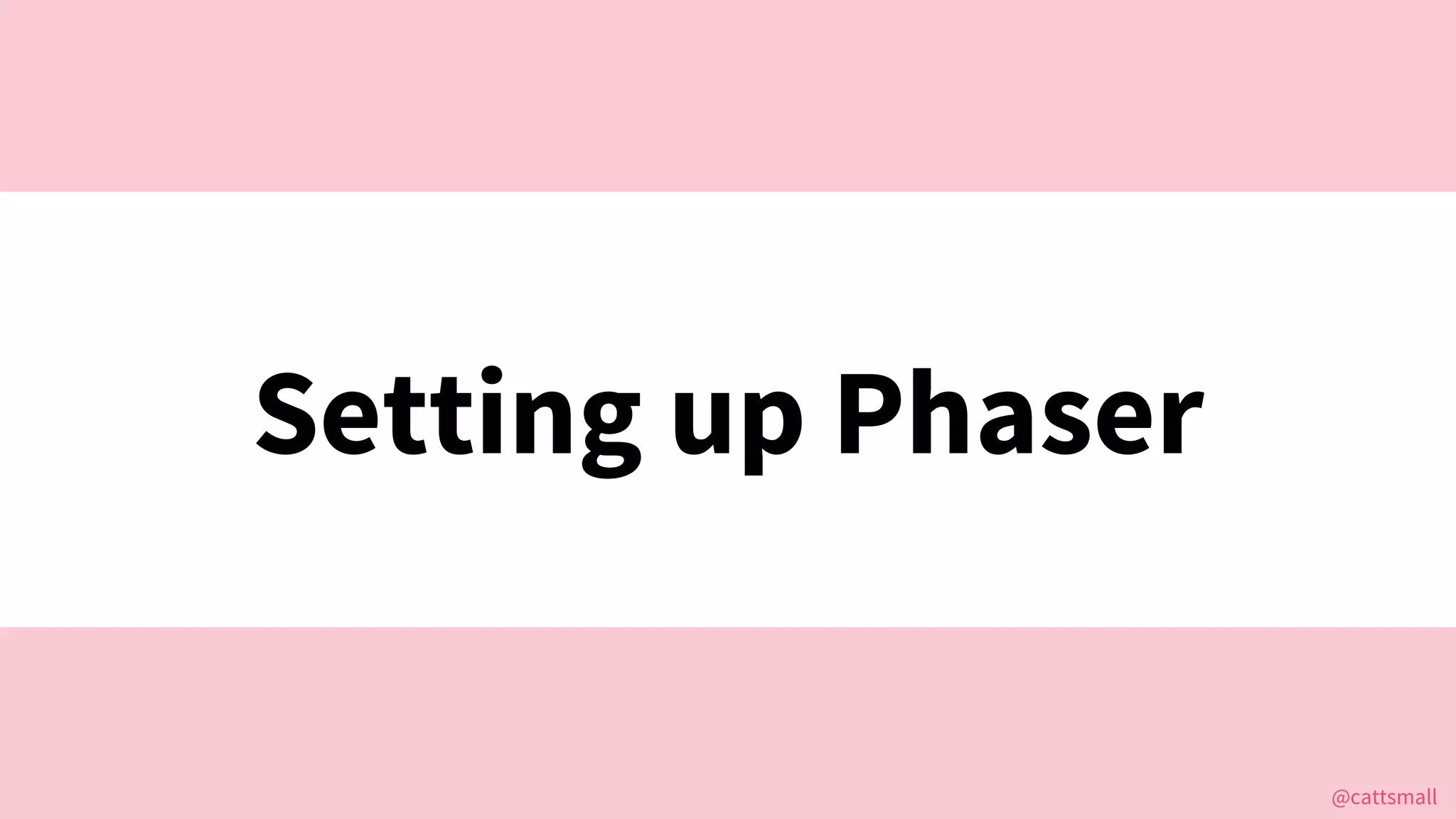 @cattsmall@cattsmall
Setting up Phaser
 