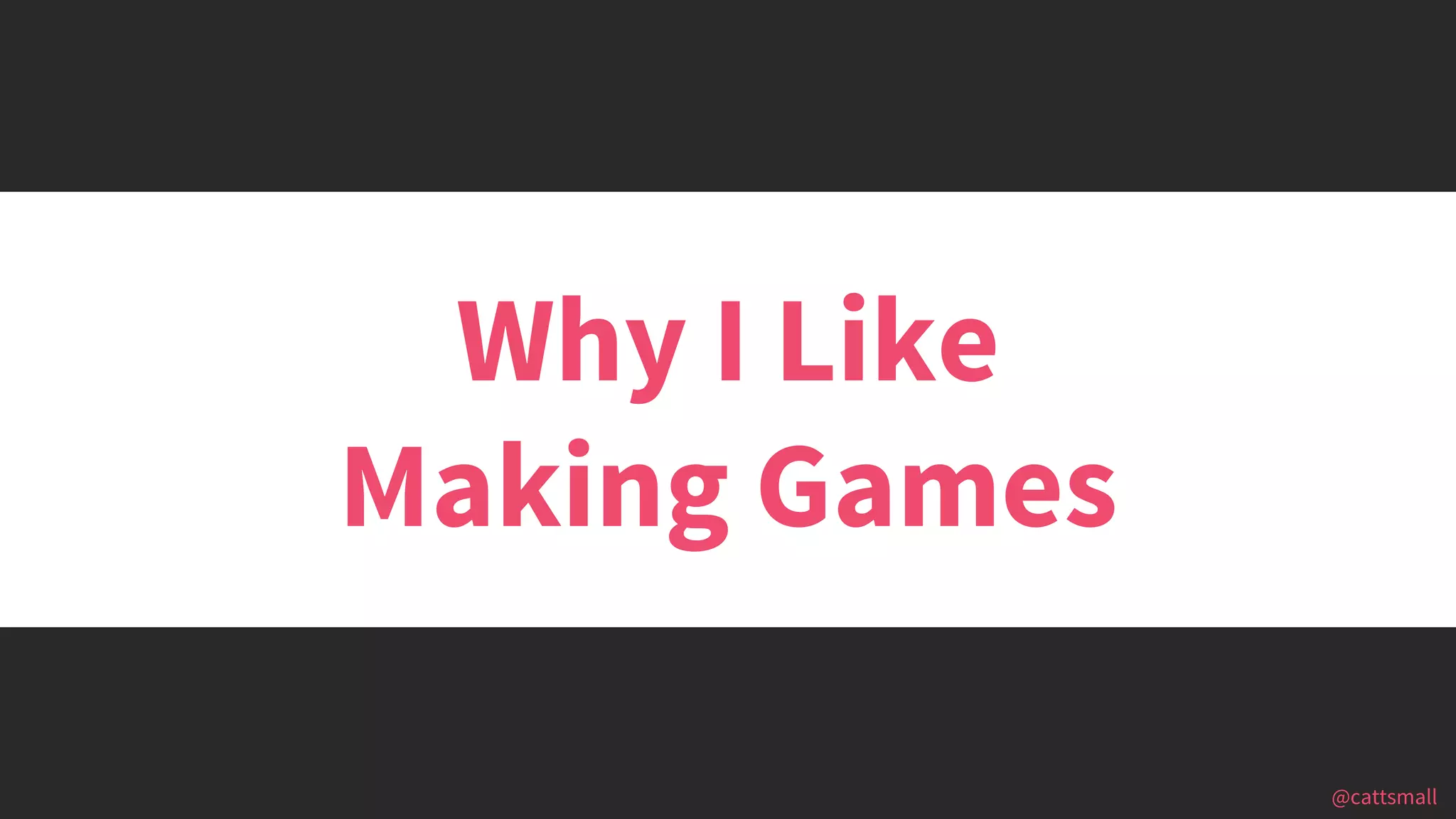 @cattsmall@cattsmall
Why I Like
Making Games
 