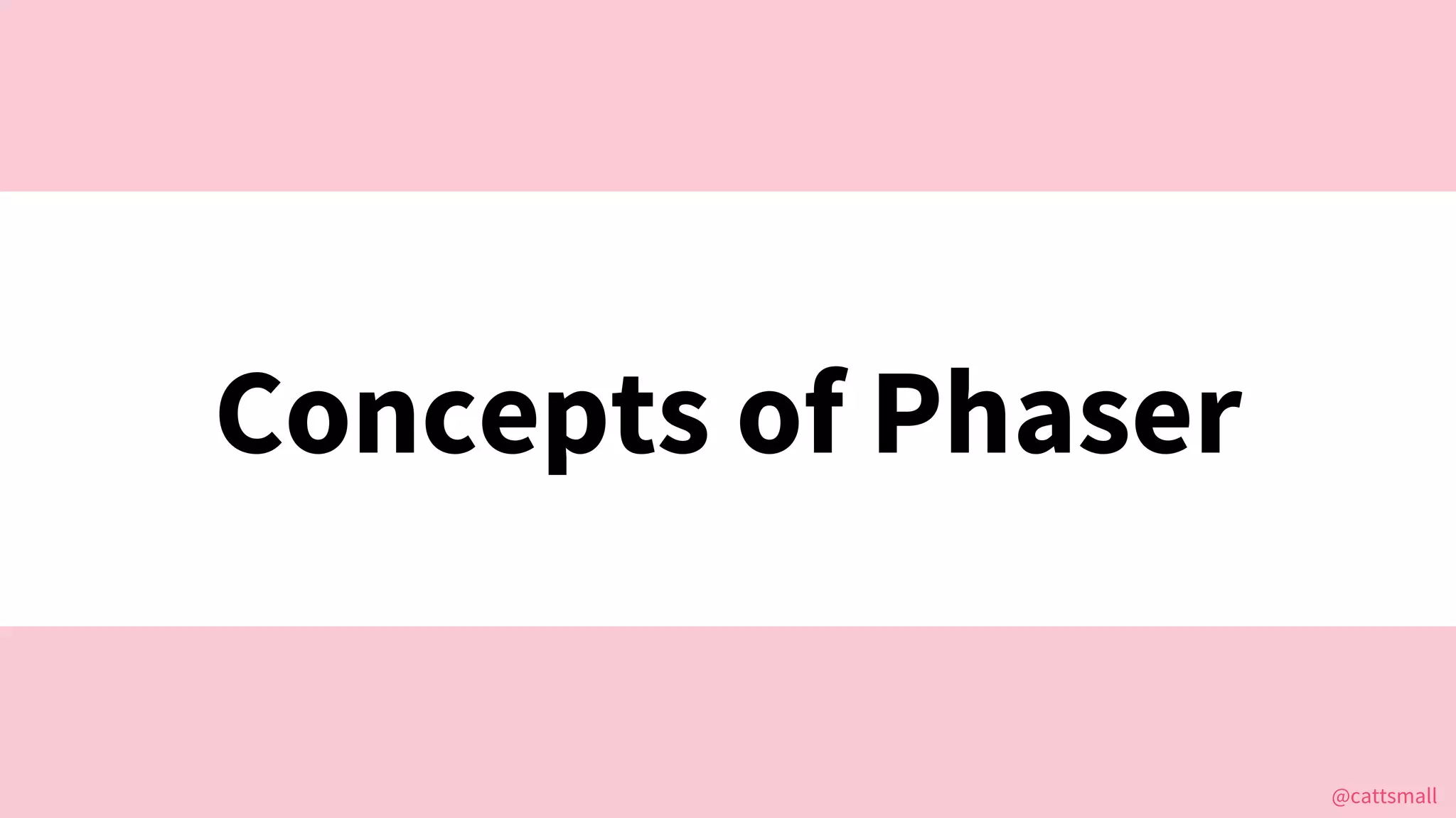 @cattsmall@cattsmall
Concepts of Phaser
 