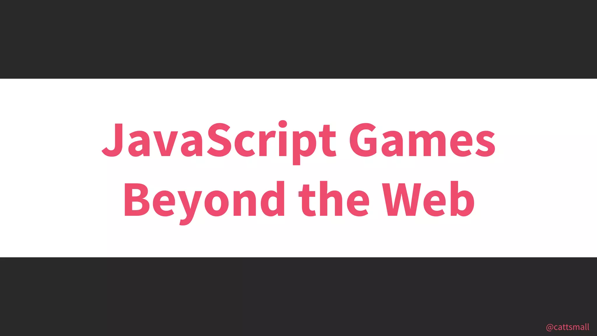@cattsmall@cattsmall
JavaScript Games
Beyond the Web
 