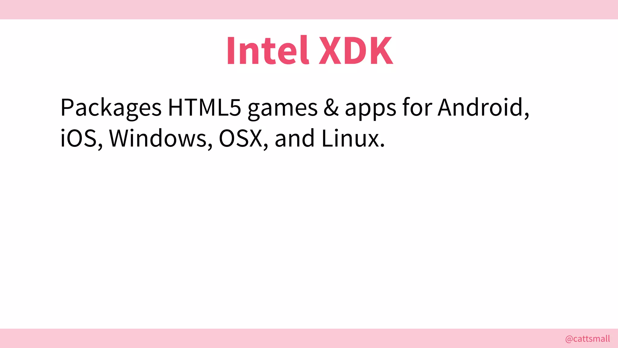 @cattsmall@cattsmall
Intel XDK
Packages HTML5 games & apps for Android,
iOS, Windows, OSX, and Linux.
 