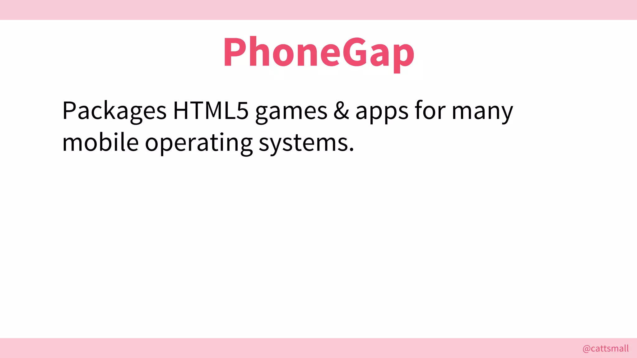 @cattsmall@cattsmall
PhoneGap
Packages HTML5 games & apps for many
mobile operating systems.
 