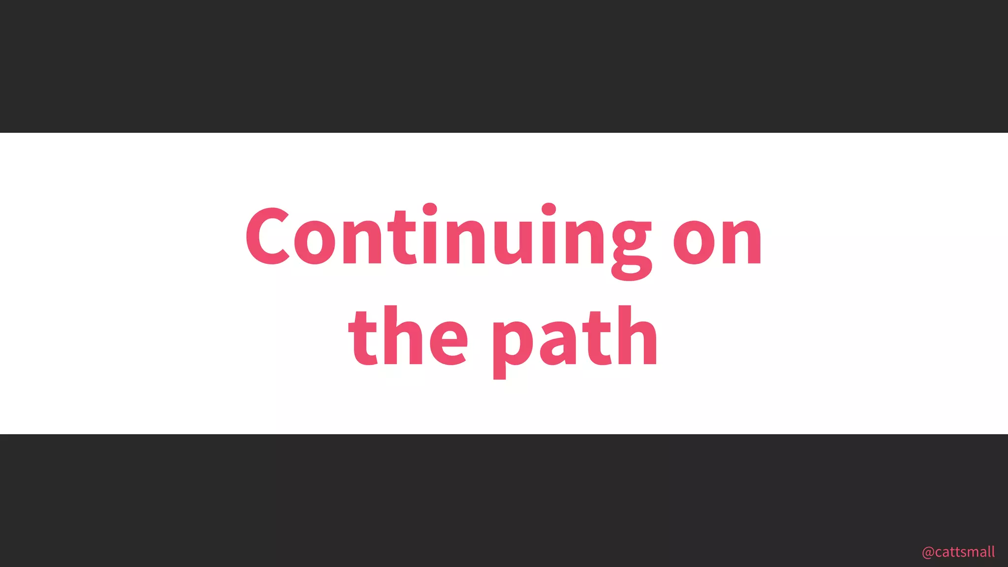 @cattsmall@cattsmall
Continuing on
the path
 