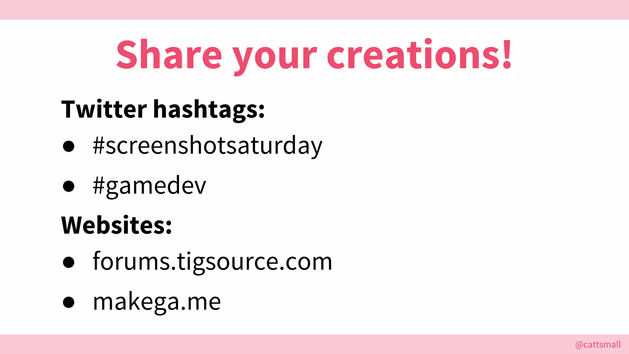 @cattsmall@cattsmall
Share your creations!
Twitter hashtags:
● #screenshotsaturday
● #gamedev
Websites:
● forums.tigsource.com
● makega.me
 
