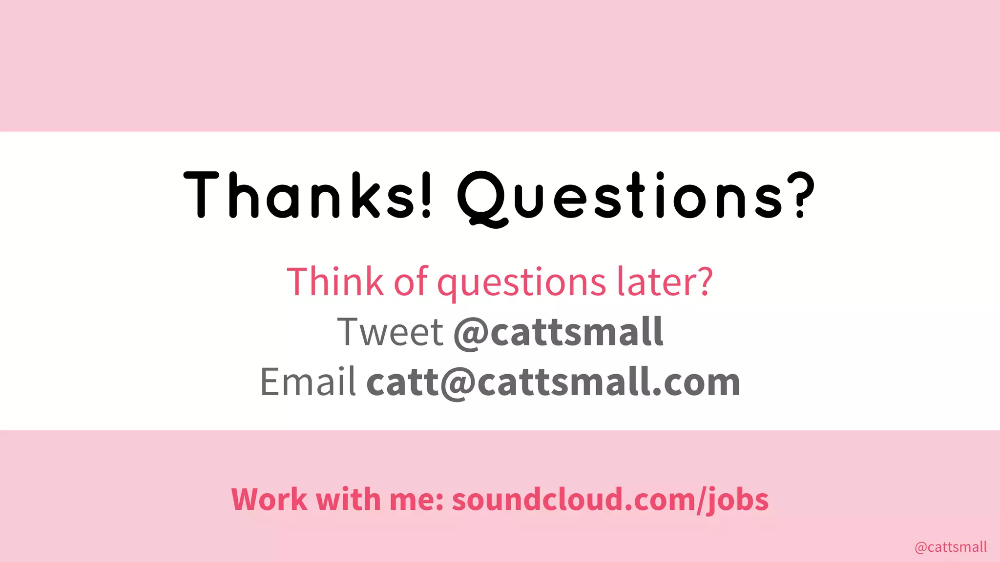 @cattsmall@cattsmall
Thanks! Questions?
Think of questions later?
Tweet @cattsmall
Email catt@cattsmall.com
Work with me: soundcloud.com/jobs
 