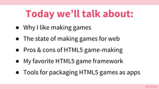 @cattsmall@cattsmall
● Why I like making games
● The state of making games for web
● Pros & cons of HTML5 game-making
● My...