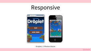 @cattsmall@cattsmall
Responsive
Droplet, © Photon Storm
 