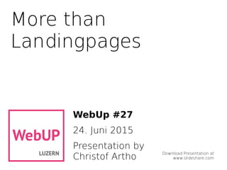 More than
landing pages
WebUp #27
24th
June 2015
Presentation by
Christof Artho
Download Presentation
www.slideshare.com
 
