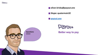Questions
?????
oliver.kriska@payout.one
Skype: quatermain32
payout.one
Better way to pay
 