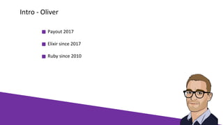 Payout 2017
Elixir since 2017
Ruby since 2010
Intro - Oliver
 