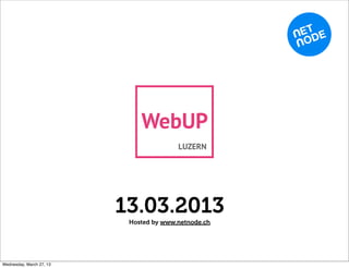WebUP
                                         LUZERN




                          13.03.2013
                           Hosted by www.netnode.ch




Wednesday, March 27, 13
 