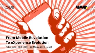 From Mobile Revolution
To eXperience Evolution
Fabio Lalli - CEO IQUII - 28 Marzo 2015 Napoli
 