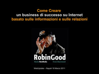 Come Creare  un business di successo su Internet basato sulle informazioni e sulle relazioni WebUpdate – Napoli 18 Marzo 2011 