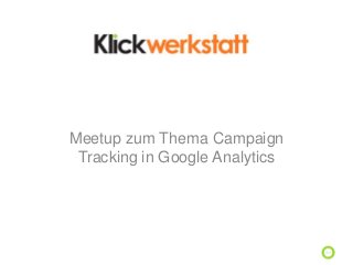Meetup zum Thema Campaign
Tracking in Google Analytics
 