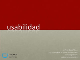 usabilidad
Jon Ander Garcia Alberro
CICLO SUPERIOR DE GRÁFICA PUBLICITARIA
Usandizaga Diseño
MEDIOS INFORMÁTICOS II
 