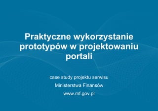 Praktyczne wykorzystanie
prototypów w projektowaniu
          portali

      case study projektu serwisu
        Ministerstwa Finansów
            www.mf.gov.pl
 