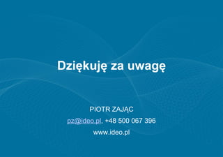 Dziękuję za uwagę


       PIOTR ZAJĄC
 pz@ideo.pl, +48 500 067 396
        www.ideo.pl
 